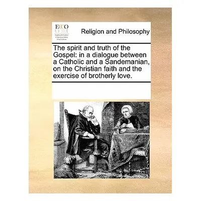 "The Spirit and Truth of the Gospel: In a Dialogue Between a Catholic and a Sandemanian, on the 