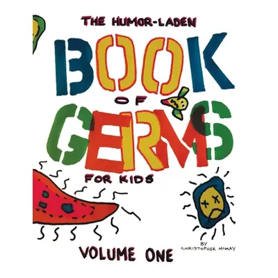 "The Humor-Laden Book of Germs for Kids: Volume One" - "" ("McKay Christopher")