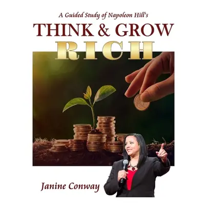 "A Guided Study of Napoleon Hill's Think and Grow Rich" - "" ("Conway Janine")