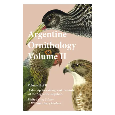 "Argentine Ornithology, Volume II (of II) - A descriptive catalogue of the birds of the Argentin