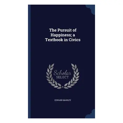 The Pursuit of Happiness; a Textbook in Civics (Manley Edward)