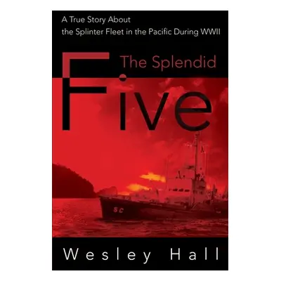 "The Splendid Five: A True Story about the Splinter in the Pacific During WWII" - "" ("Hall Wesl