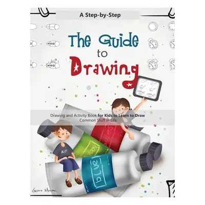 "The Guide to Drawing: A Step-by-Step Drawing and Activity Book for Kids to Learn to Draw Common