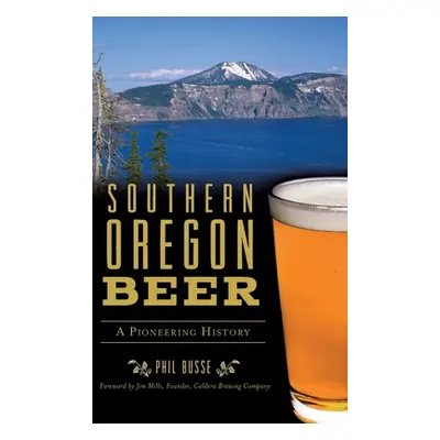 "Southern Oregon Beer: A Pioneering History" - "" ("Busse Phil")