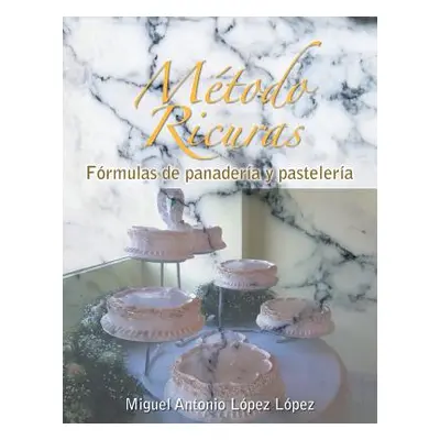 "Metodo Ricuras: Formulas de Panaderia y Pasteleria" - "" ("Lopez Miguel Antonio Lopez")