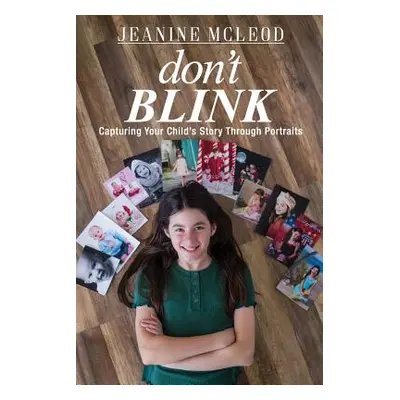 "Don't Blink: Capturing Your Child's Story Through Portraits" - "" ("McLeod Jeanine")