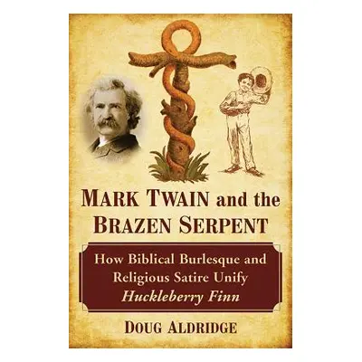 "Mark Twain and the Brazen Serpent: How Biblical Burlesque and Religious Satire Unify Huckleberr