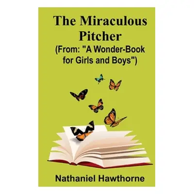 "The Miraculous Pitcher; (From: A Wonder-Book for Girls and Boys")"" - "" ("Hawthorne Nathaniel"