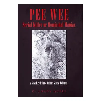 "Pee Wee Serial Killer or Homicidal Maniac: A Novelized True Crime Story, Volume I" - "" ("Query