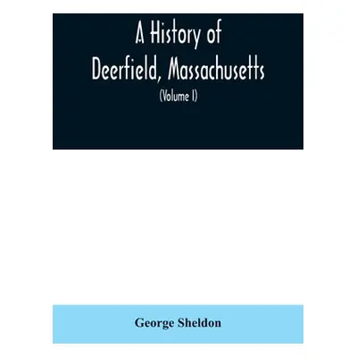 "A History of Deerfield, Massachusetts: the times when the people by whom it was settled, unsett