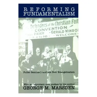 "Reforming Fundamentalism: Fuller Seminary and the New Evangelicalism" - "" ("Marsden George M."