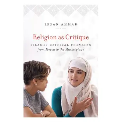 "Religion as Critique: Islamic Critical Thinking from Mecca to the Marketplace" - "" ("Ahmad Irf