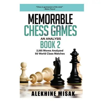 "Memorable Chess Games: An Analysis - Book 2: 2185 Moves Analyzed - 50 World Class Matches - Che