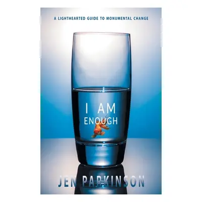 "I Am Enough: A Lighthearted Guide to Monumental Change" - "" ("Parkinson Jen")