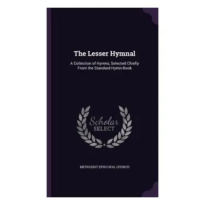 "The Lesser Hymnal: A Collection of Hymns, Selected Chiefly From the Standard Hymn-Book" - "" ("