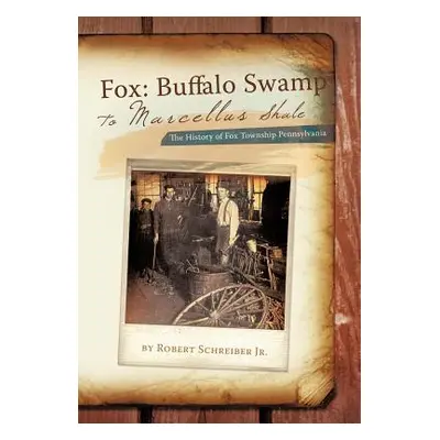 "Fox: Buffalo Swamp to Marcellus Shale: The History of Fox Township Pennsylvania" - "" ("Schreib