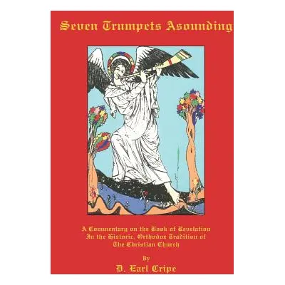 "Seven Trumpets Asounding: A Commentary on the Book of Revelation In the Historic, Orthodox Trad