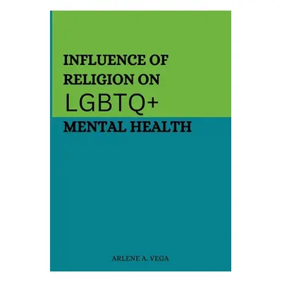 "Influence of Religion on LGBTQ+ Mental Health" - "" ("A. Vega Arlene")