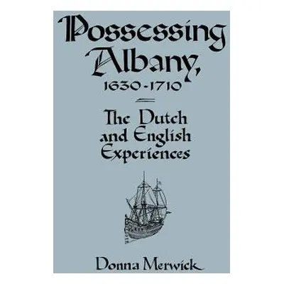 "Possessing Albany, 1630-1710: The Dutch and English Experiences" - "" ("Merwick Donna")