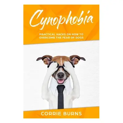 "Cynophobia: Practical Hacks on How to Overcome the Fear of Dogs" - "" ("Burns Corrie")