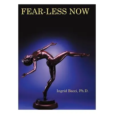 "Fear-Less Now: A Manual for Healing and Self-Empowerment in a World of Crisis" - "" ("Bacci Ph.