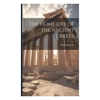 "The Home Life of the Ancient Greeks" - "" ("Blmner Hugo")