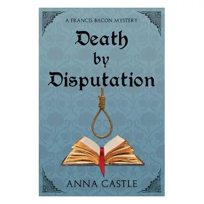 "Death by Disputation: A Francis Bacon Mystery" - "" ("Castle Anna")