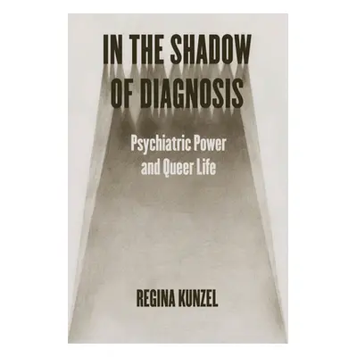 "In the Shadow of Diagnosis: Psychiatric Power and Queer Life" - "" ("Kunzel Regina G.")