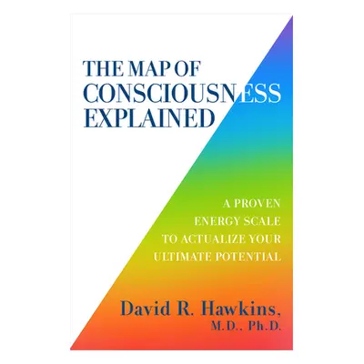 "The Map of Consciousness Explained: A Proven Energy Scale to Actualize Your Ultimate Potential"