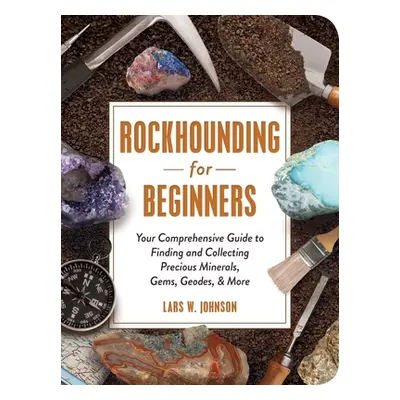 "Rockhounding for Beginners: Your Comprehensive Guide to Finding and Collecting Precious Mineral