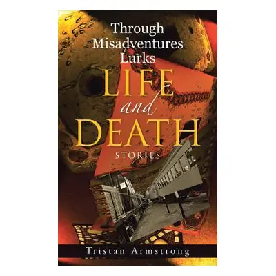 "Through Misadventures Lurks Life and Death: Stories" - "" ("Armstrong Tristan")