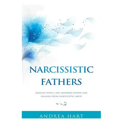 "Narcissistic Fathers: Dealing with a Self-Absorbed Father and Healing from Narcissistic Abuse" 