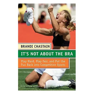 "It's Not about the Bra: Play Hard, Play Fair, and Put the Fun Back Into Competitive Sports" - "