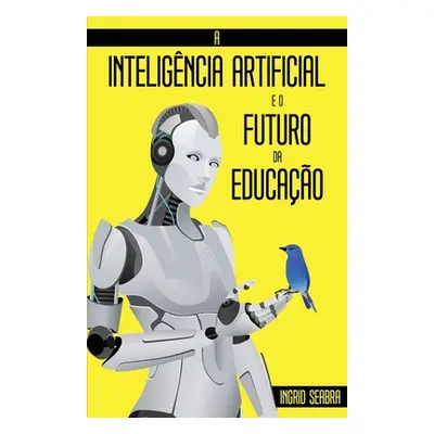 "A Inteligncia Artificial e o Futuro da Educao" - "" ("Seabra Ingrid")