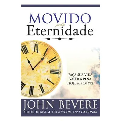 "Movido Pela Eternidade: Faca Sua Vida Valer a Pena Hoje e Pra Sempre" - "" ("Bevere John")