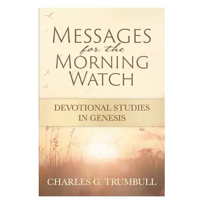 "Messages for the Morning Watch: Devotional Studies in Genesis" - "" ("Trumbull Charles G.")