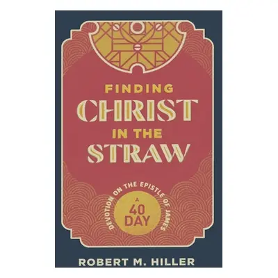 "Finding Christ in the Straw: A Forty-Day Devotion on the Epistle of James" - "" ("Hiller Robert