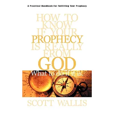 "How to Know If Your Prophecy is Really from God: And What to Do If It is" - "" ("Wallis Scott")