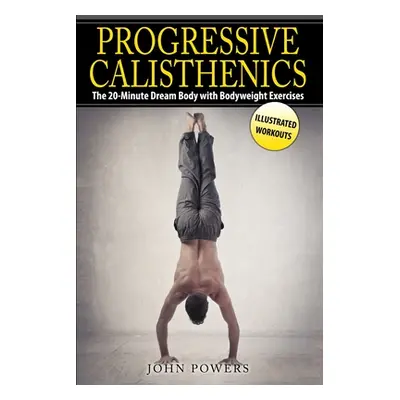 "Progressive Calisthenics: The 20-Minute Dream Body with Bodyweight Exercises" - "" ("Powers Joh