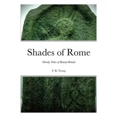 "Shades of Rome: Ghostly Tales of Roman Britain" - "" ("Young F. K.")