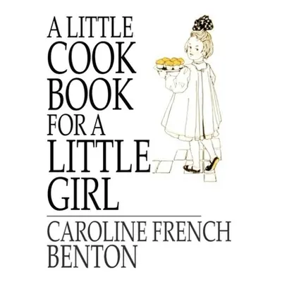 "A Little Cookbook, for a Little Girl" - "" ("Caroline French Benton")