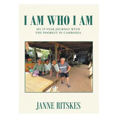 "I Am Who I Am: My 25 Year Journey With The Poorest in Cambodia" - "" ("Ritskes Janne")