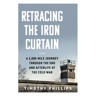 "Retracing the Iron Curtain: A 3,000-Mile Journey Through the End and Afterlife of the Cold War"