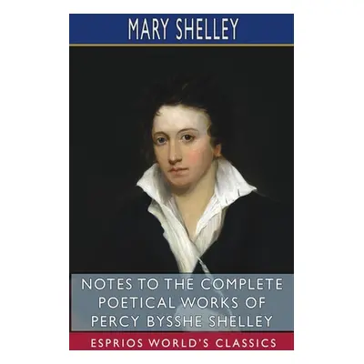 "Notes to the Complete Poetical Works of Percy Bysshe Shelley (Esprios Classics)" - "" ("Shelley