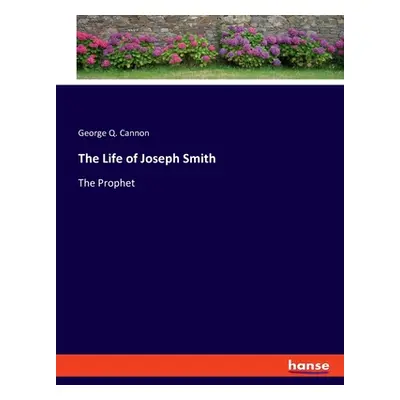 "The Life of Joseph Smith: The Prophet" - "" ("Cannon George Q.")