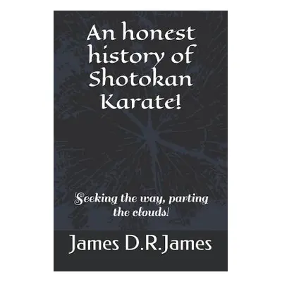 "An Honest History of Shotokan Karate!: Seeking the Way, Parting the Clouds!" - "" ("James James