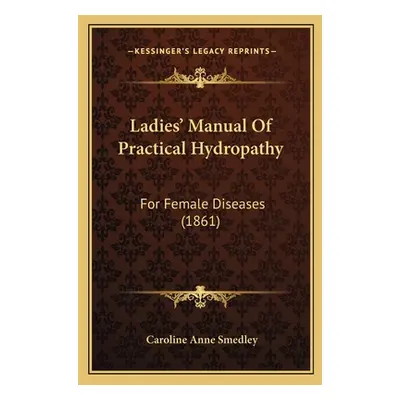 "Ladies' Manual Of Practical Hydropathy: For Female Diseases (1861)" - "" ("Smedley Caroline Ann