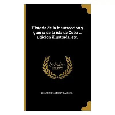 "Historia de la insurreccion y guerra de la isla de Cuba ... Edicion illustrada, etc." - "" ("Ll