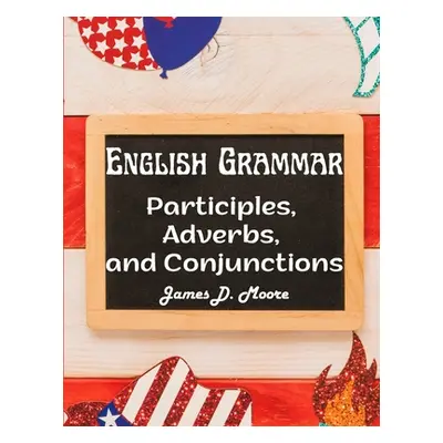 "English Grammar: Participles, Adverbs, and Conjunctions" - "" ("James D Moore")