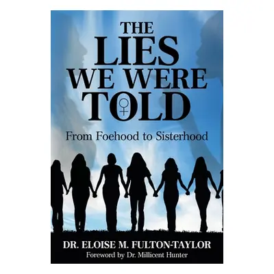 "The Lies We Were Told: From Foehood to Sisterhood" - "" ("Fulton-Taylor Eloise M.")